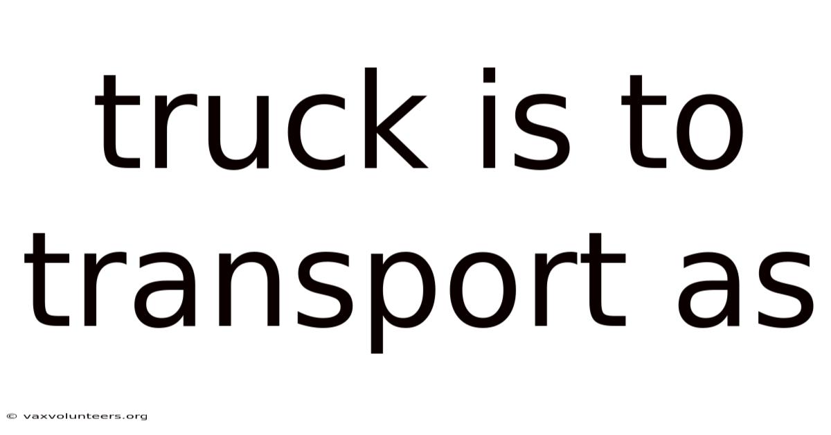 Truck Is To Transport As