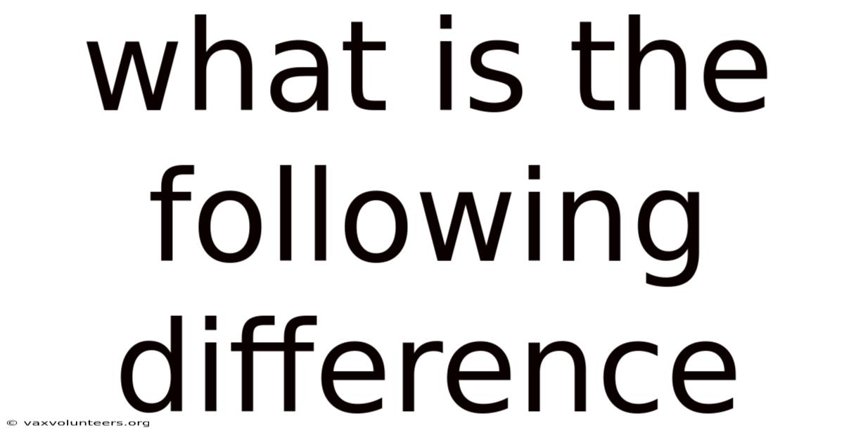 What Is The Following Difference