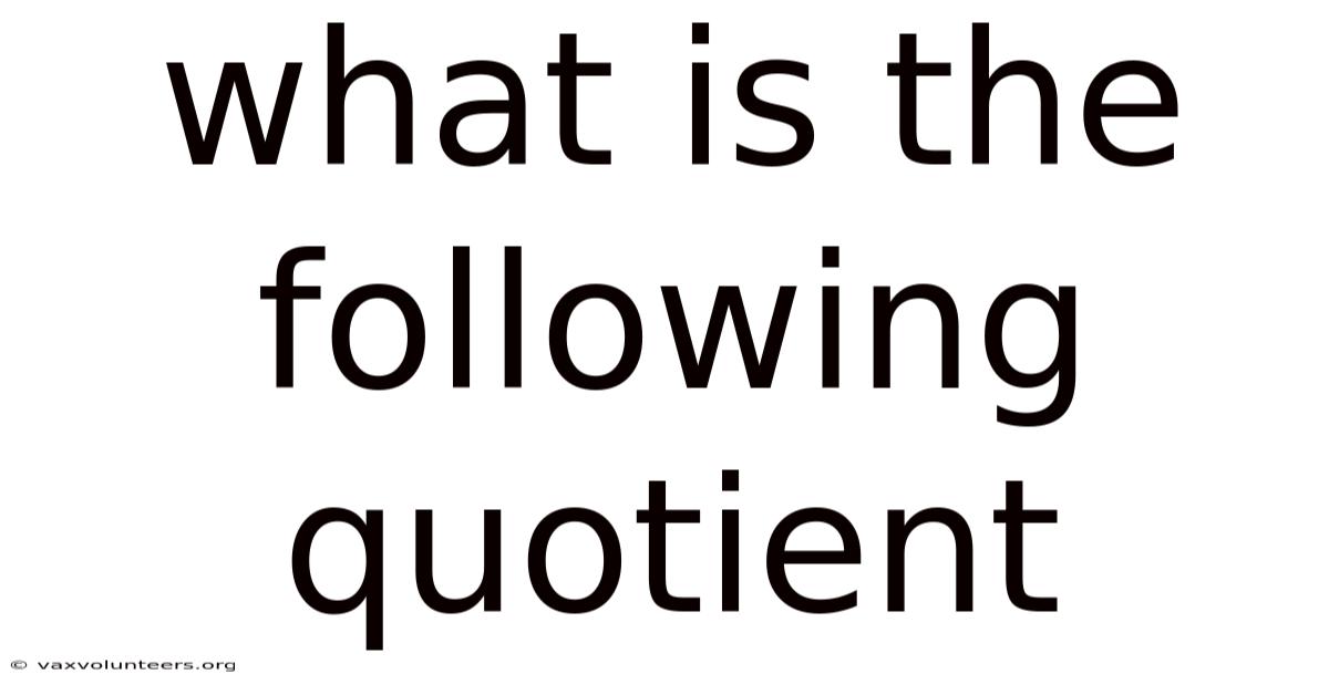 What Is The Following Quotient