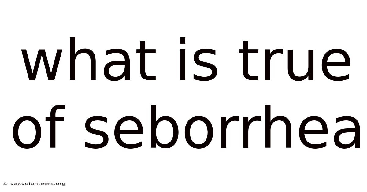 What Is True Of Seborrhea