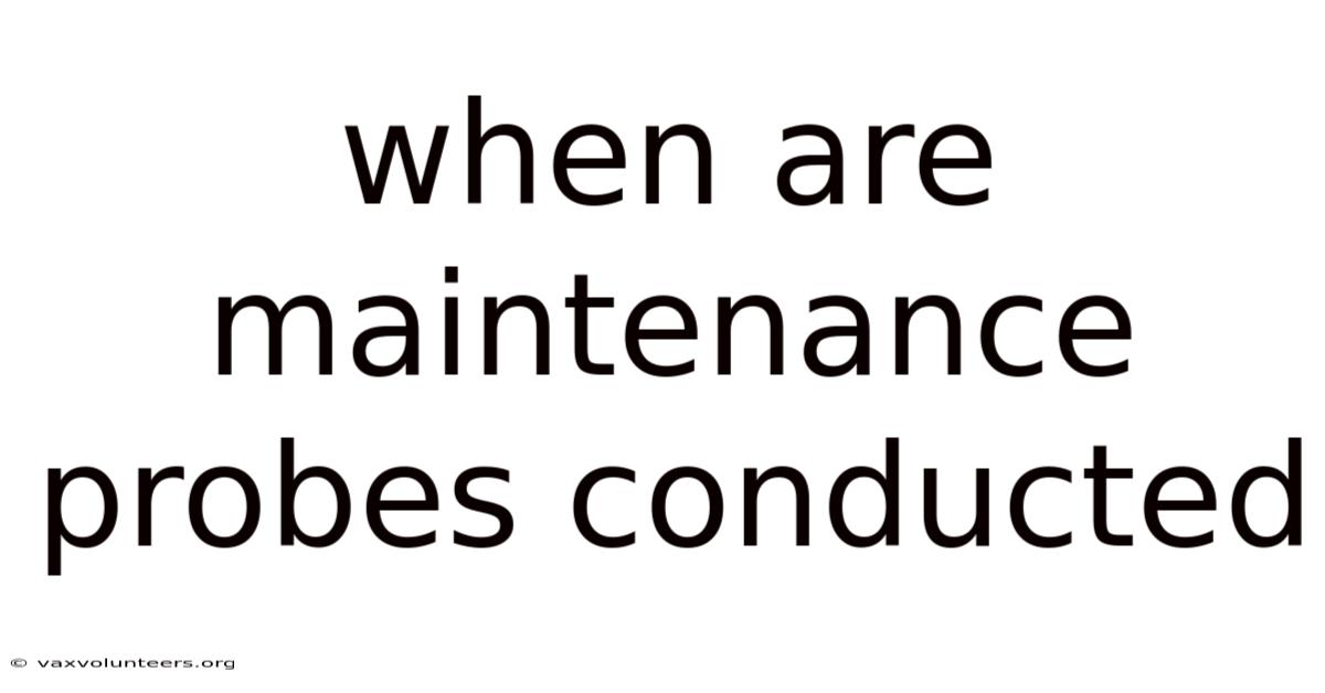 When Are Maintenance Probes Conducted