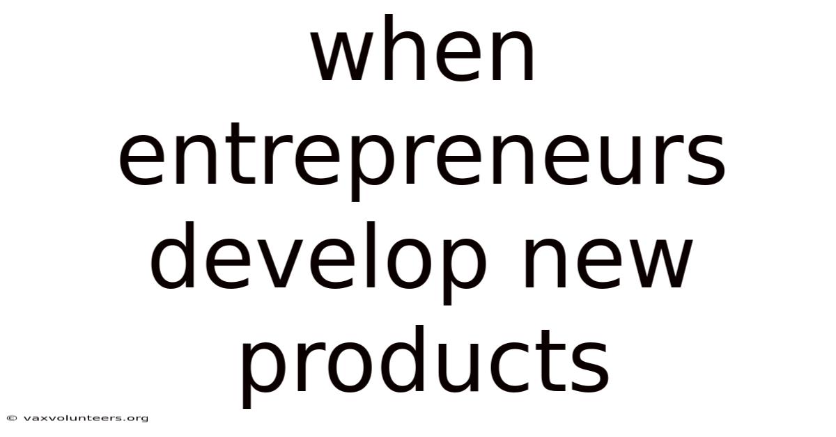 When Entrepreneurs Develop New Products