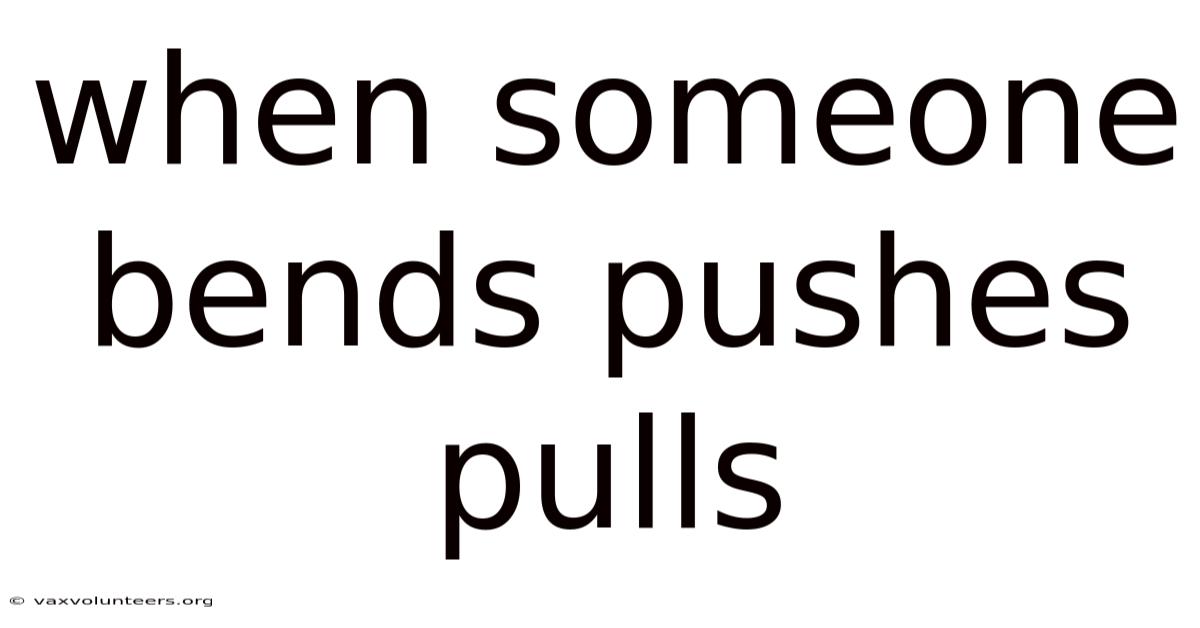 When Someone Bends Pushes Pulls