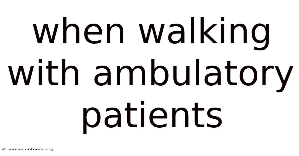 When Walking With Ambulatory Patients