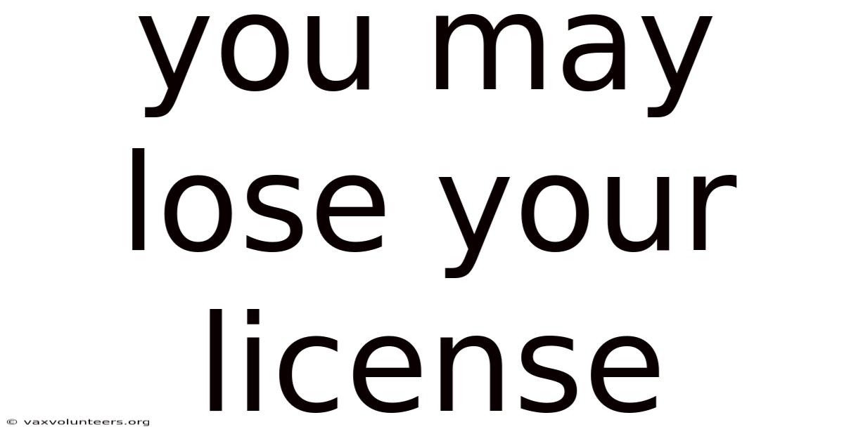 You May Lose Your License