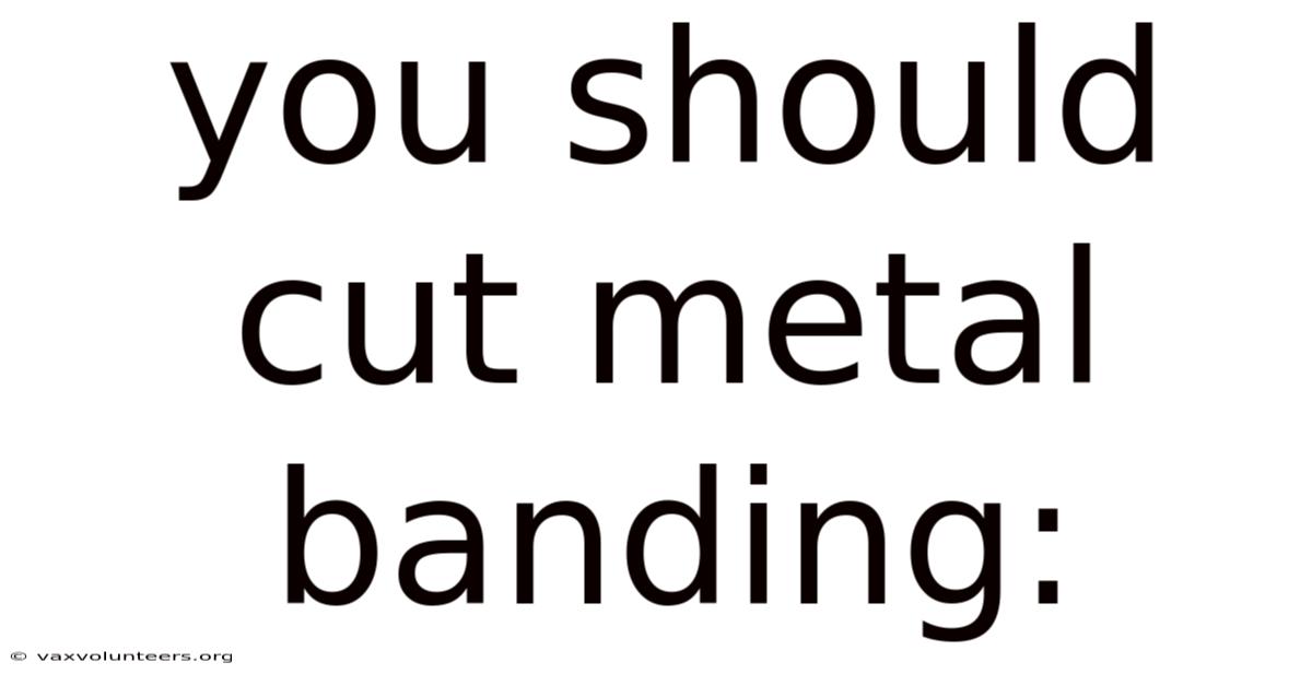You Should Cut Metal Banding: